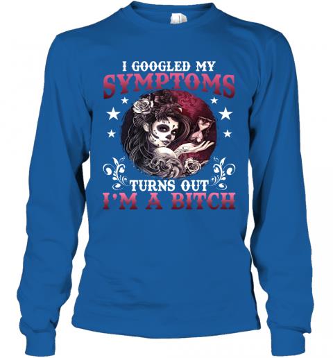 Funny Women Skull I Google My Symptoms Turn Out Im A Bitch Long Sleeve 5 » Cool Gifts for You - Mfamilygift Funny Women Skull I Google My Symptoms Turn Out Im A Bitch Long Sleeve 5
