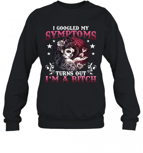 Funny Women Skull I Google My Symptoms Turn Out I'm A Bitch Sweater