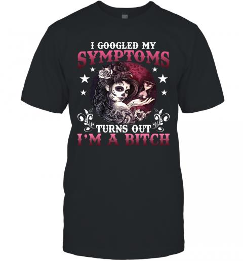 Funny Women Skull I Google My Symptoms Turn Out I'm A Bitch T-Shirt