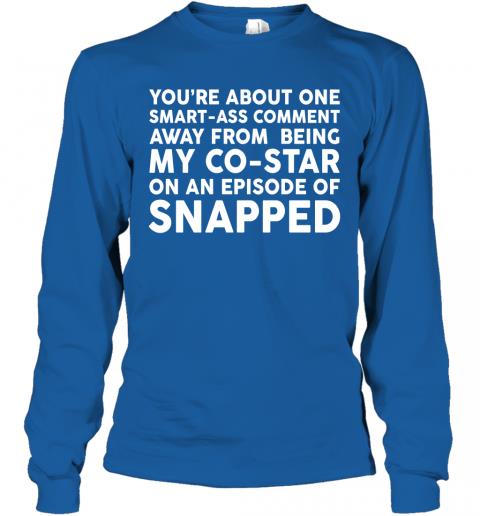 Funny Youre About One Smartass Comment Long Sleeve 5 » Cool Gifts for You - Mfamilygift Funny Youre About One Smartass Comment Long Sleeve 5