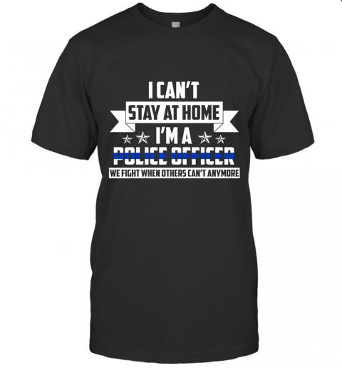 I Can't Stay At Home I'm A Police Officer We Fight When Others Can't Anymore