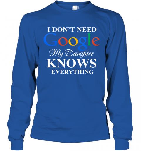 I Dont Need Google, My Daughter Knows Everything Long Sleeve 5 » Cool Gifts for You - Mfamilygift I Dont Need Google, My Daughter Knows Everything Long Sleeve 5