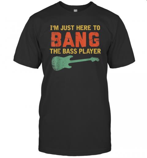 I'm Just Here To Bang The Bass Player Vintage I'm Just Here To Bang The Bass Player Vintage