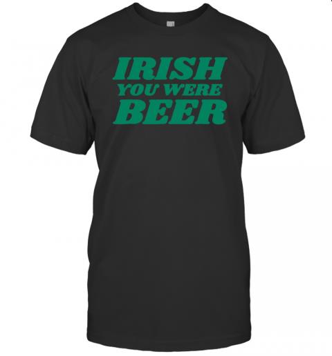 Irish You Were Beer Funny Green St Paddy's Day Humor Irish You Were Beer Funny Green St Paddy's Day Humor