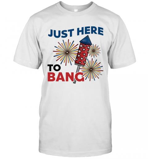 Just Here To Bang Independence Day 4th Of July Patriotic