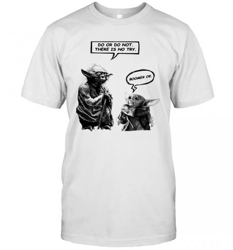 Master Yoda Do Or Do Not There Is Not Try Baby Yoda Boomer Ok