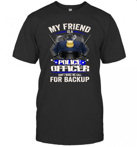 My Friend Is A Police Officer Don't Make Me Call For Backup