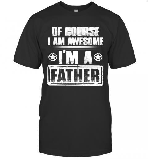 Of Course I Am Awesome I'm A Father