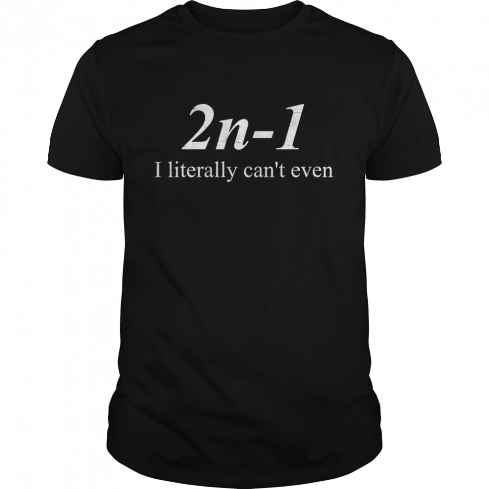 2N-1 I Literally Can’T Even Shirt 2N-1 I Literally Can’T Even Shirt