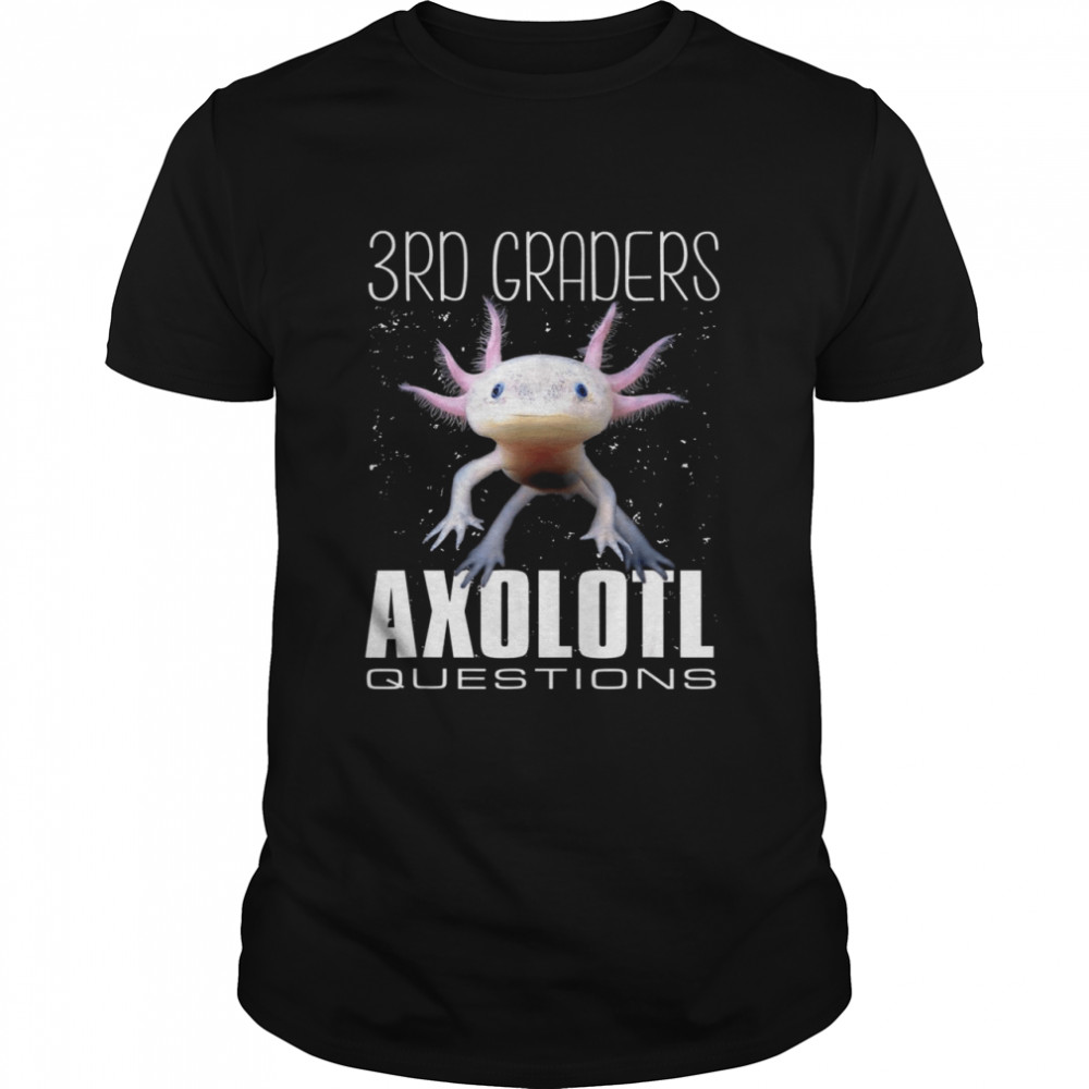 3Rd Graders Axolotl Questions Shirt 3Rd Graders Axolotl Questions Shirt