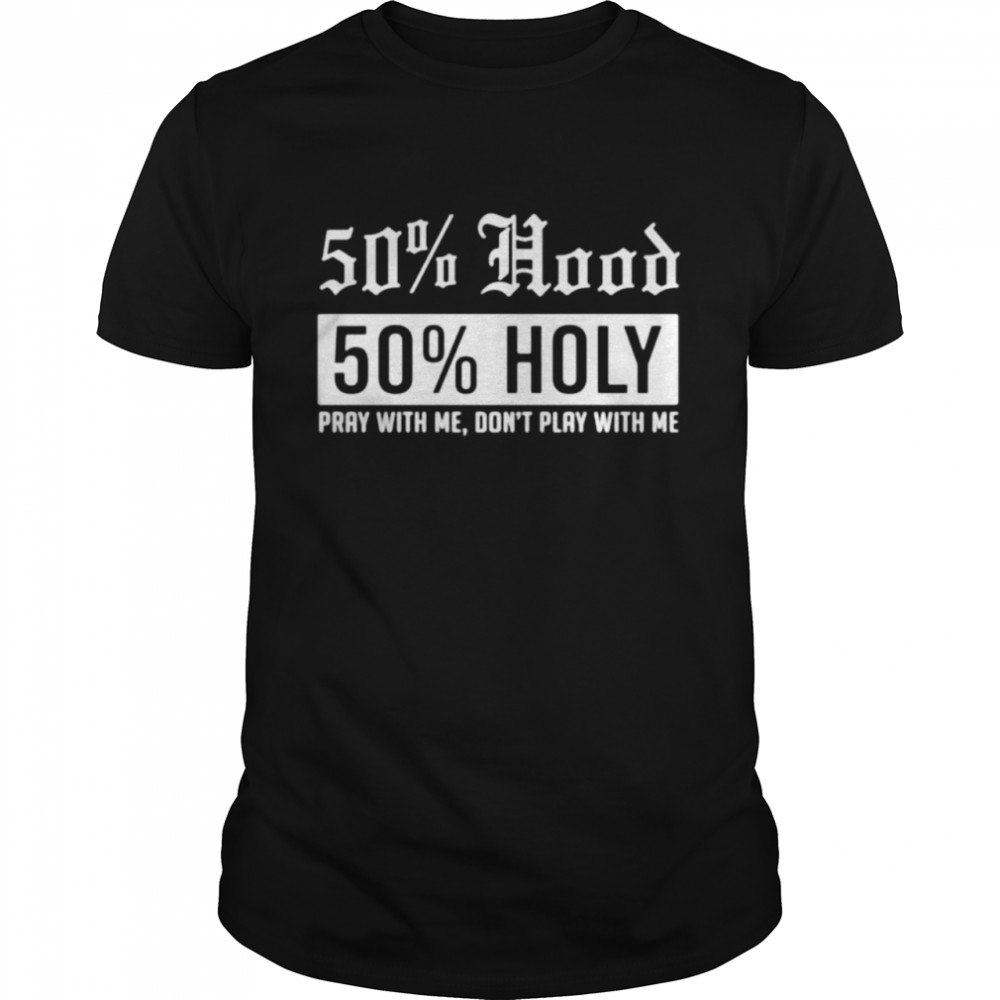 50% Hood 50% Holy Pray With Me Don’T Play With Me Shirt 50% Hood 50% Holy Pray With Me Don’T Play With Me Shirt
