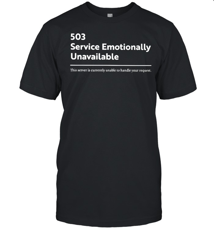503 Service Emotionally Unavailable This Server Is Currently Unable Shirt 503 Service Emotionally Unavailable This Server Is Currently Unable Shirt
