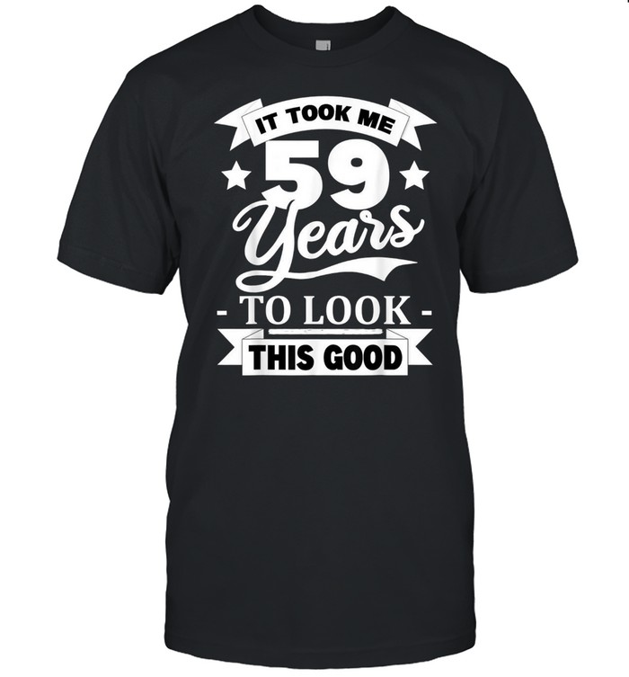 59Th Birthday 1962 It Took Me 59 Years To Look This Good Shirt