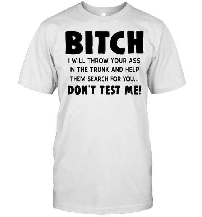 Bitch I Will Throw Your Ass In The Trunk Shirt Bitch I Will Throw Your Ass In The Trunk Shirt
