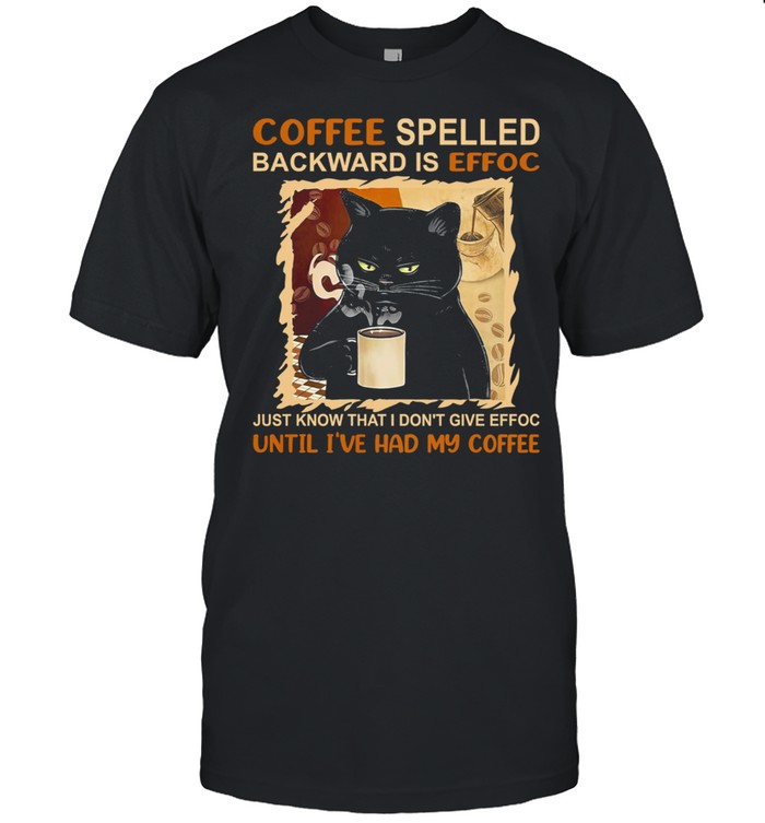 Black Cat Coffee Spelled Backward Is Effoc Just Know That I Dont Give Effoc Shirt