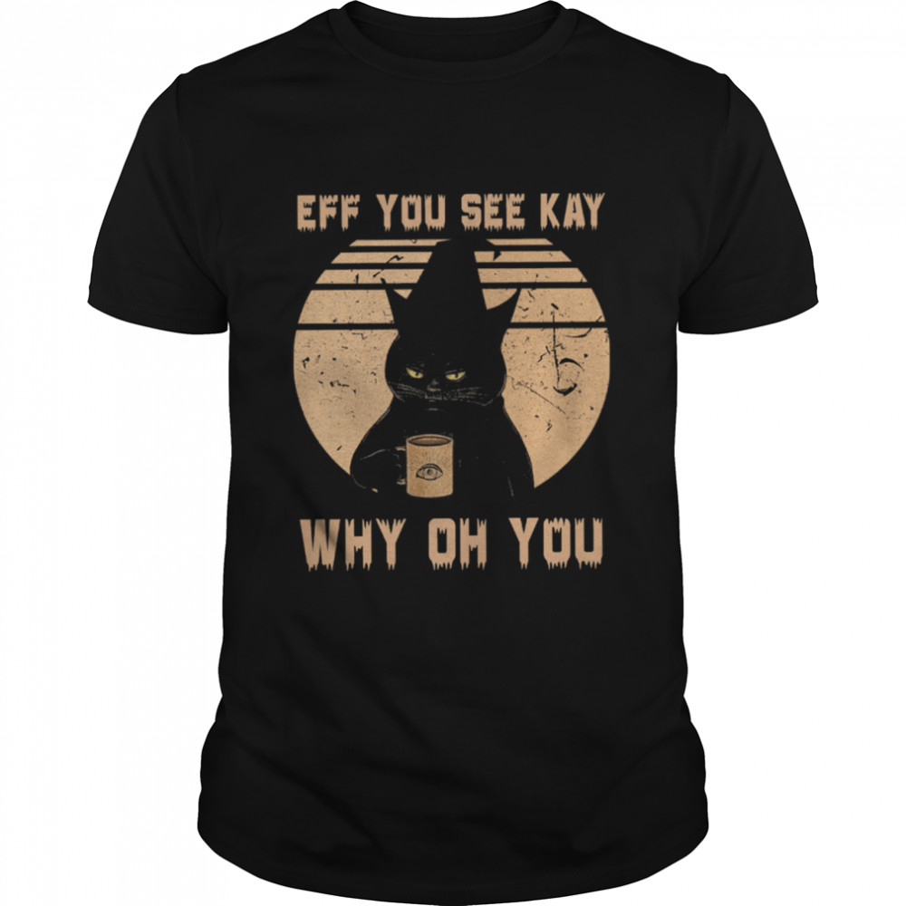 Black Cat Drink Coffee Eff You See Kay Why Oh You Vintage Shirt