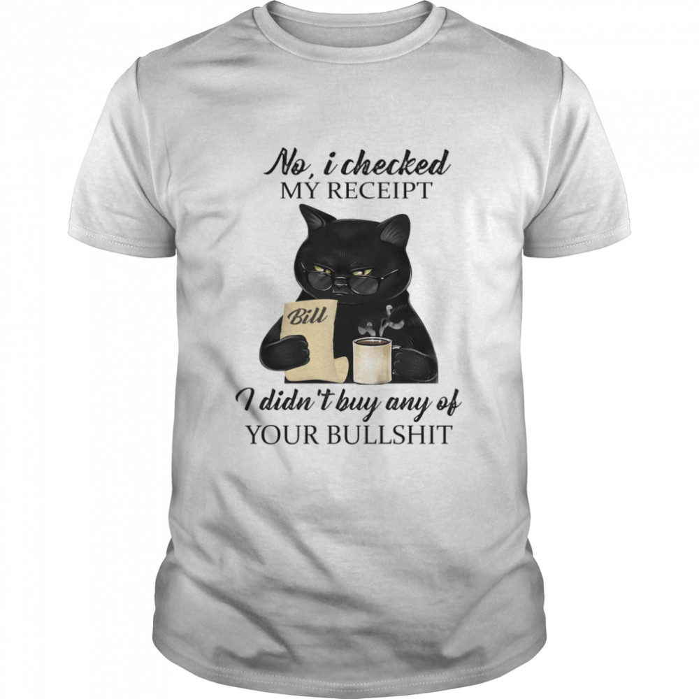 Black Cat Drink Coffee No I Checked My Receipt I Didn’T Buy Any Of Your Bullshit Shirt