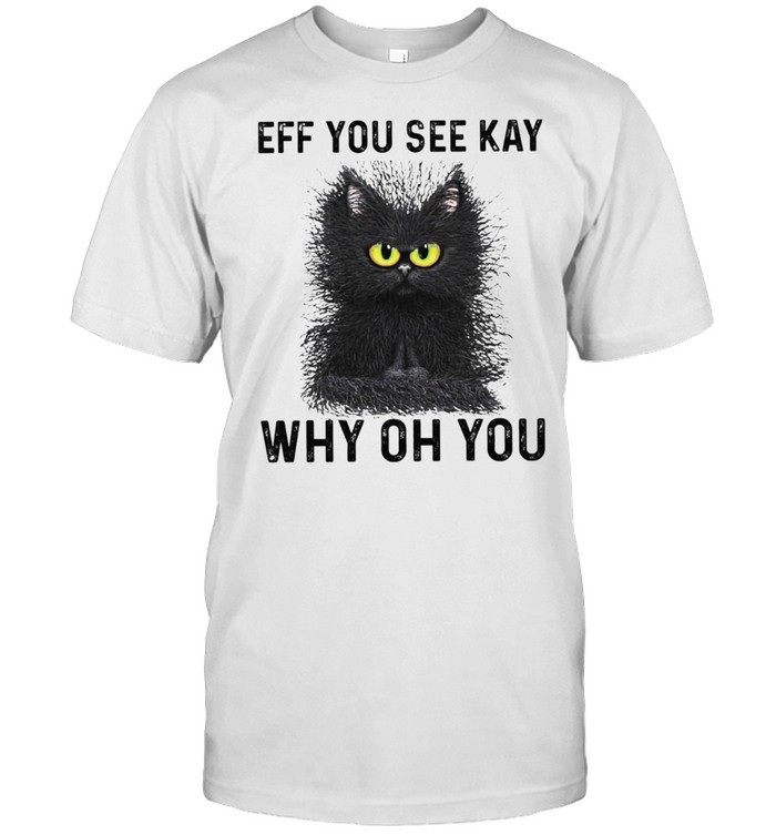 Black Cat Eff You See Kay Why Oh You Shirt
