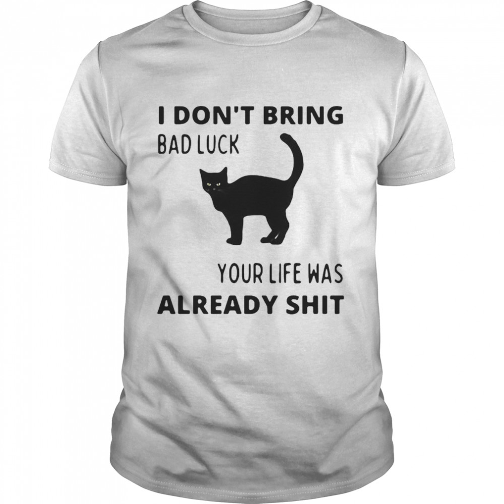 Black Cat I Don’T Bring Bad Luck Your Life Was Already Shit T-Shirt Black Cat I Don’T Bring Bad Luck Your Life Was Already Shit T-Shirt