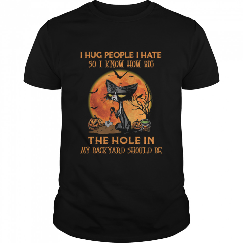 Black Cat I Hug People I Hate So I Know How Big The Hole In My Back Yard Should Be Halloween Shirt Black Cat I Hug People I Hate So I Know How Big The Hole In My Back Yard Should Be Halloween Shirt