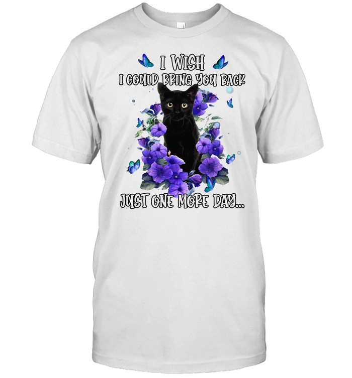 Black Cat I Wish I Could Bring You Back Just One More Day Shirt Black Cat I Wish I Could Bring You Back Just One More Day Shirt