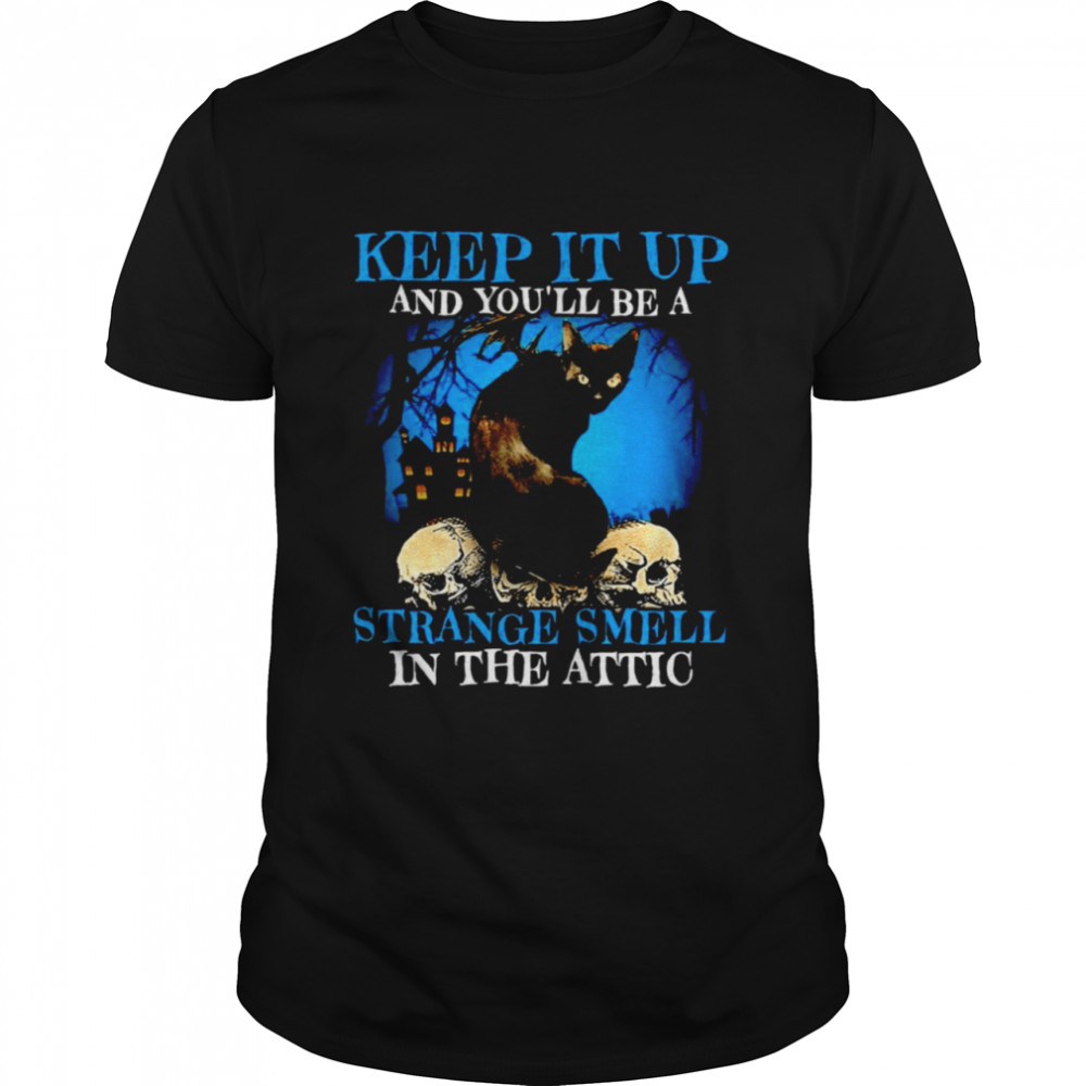 Black Cat Keep It Up And You’Ll Be A Strange Smell In The Attic Shirt