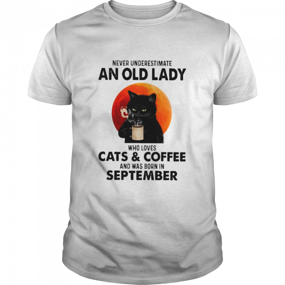 Black Cat Never Underestimate An Old Lady Who Loves Cats And Coffee And Was Born In September Shirt
