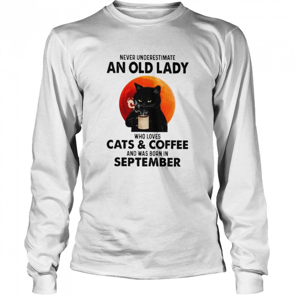 Black Cat Never Underestimate An Old Lady Who Loves Cats And Coffee And Was Born In September Shirt 2 » Cool Gifts for You - Mfamilygift Black Cat Never Underestimate An Old Lady Who Loves Cats And Coffee And Was Born In September Shirt 2