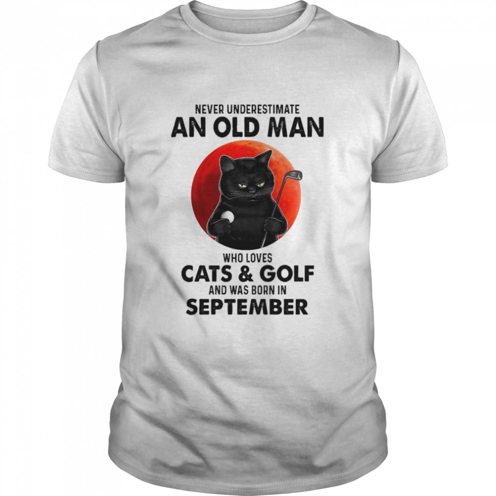 Black Cat Never Underestimate An Old Man Who Loves Cats And Golf And Was Born In September Shirt