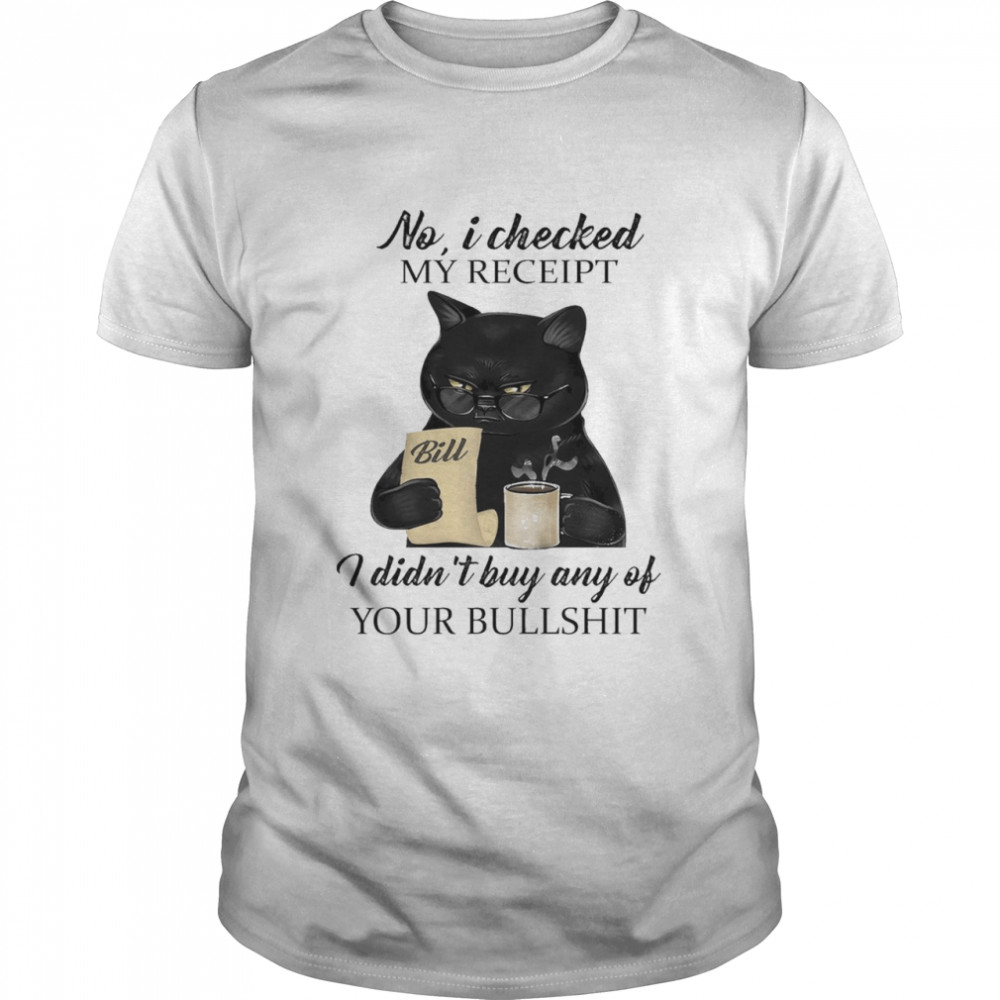 Black Cat No I Checked My Receipt I Didnt Buy Any Of Your Bullshit Shirt Black Cat No I Checked My Receipt I Didnt Buy Any Of Your Bullshit Shirt