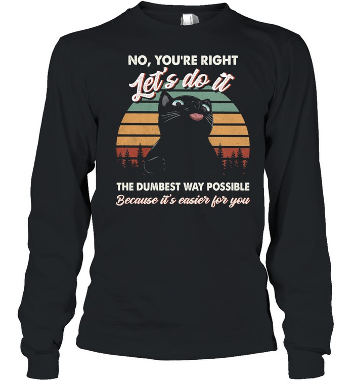 Black Cat No Youre Right Lets Do It The Dumbest Way Possible Because Its Easier For You Shirt 2 » Cool Gifts for You - Mfamilygift Black Cat No Youre Right Lets Do It The Dumbest Way Possible Because Its Easier For You Shirt 2