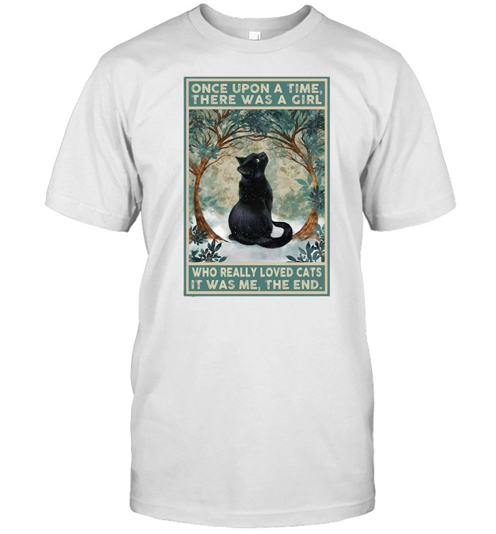 Black Cat Once Upon A Time There Was A Girl Who Really Loved Cats It Was Me The End T-Shirt Black Cat Once Upon A Time There Was A Girl Who Really Loved Cats It Was Me The End T-Shirt