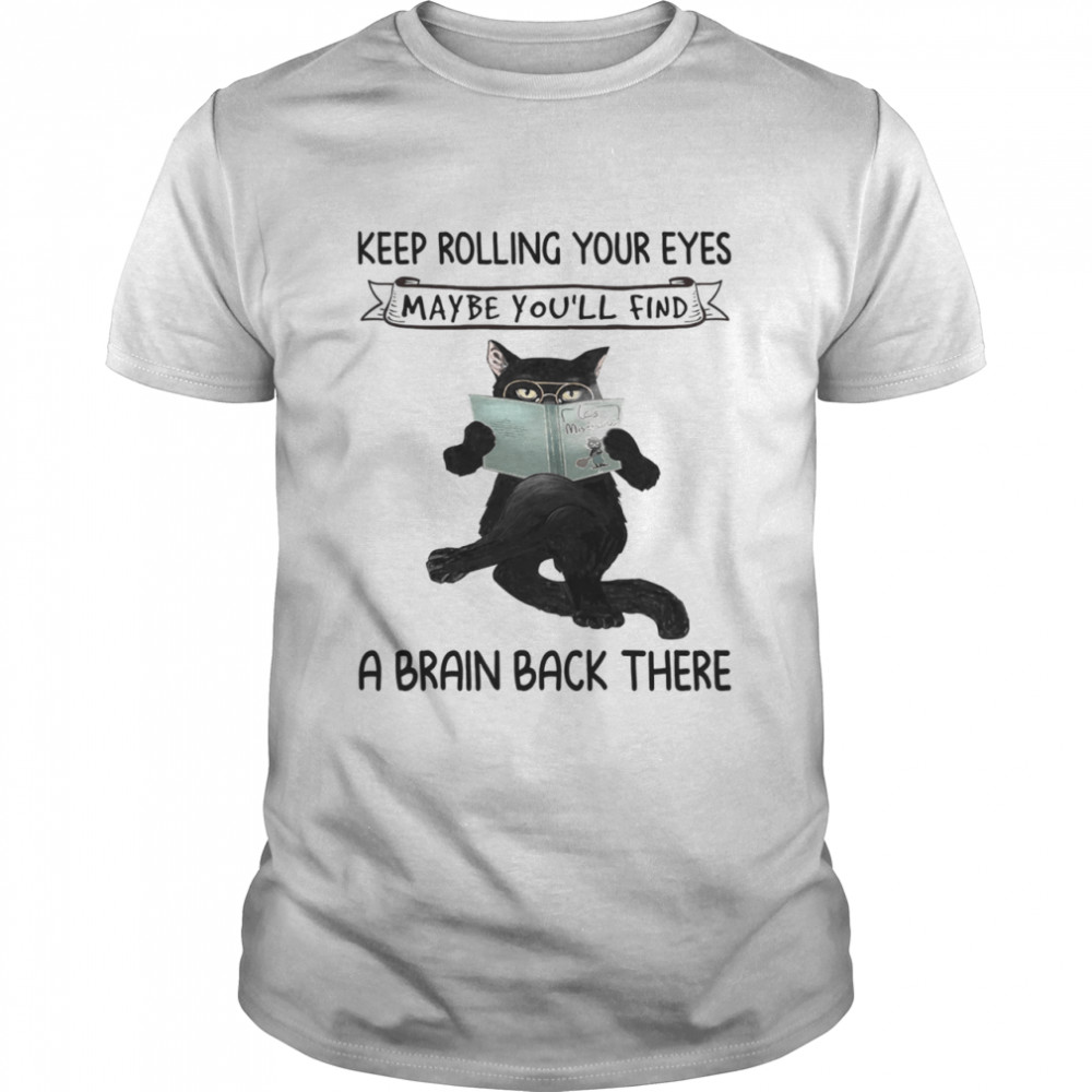 Black Cat Reading Book Keep Rolling Your Eyes Maybe Youll Find A Brain Back There Shirt