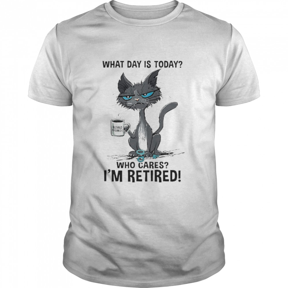 Black Cat Retired Paramedic What Day Is Today Who Cares I’M Retired Shirt