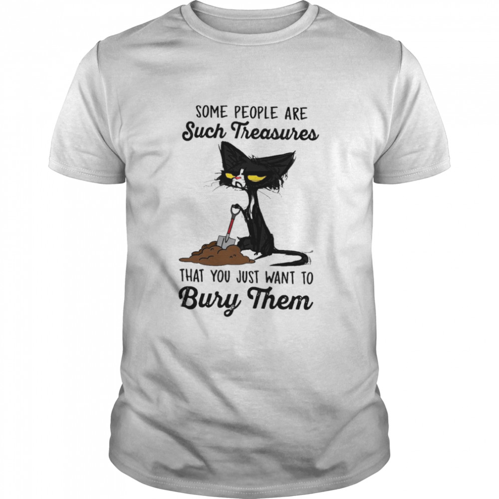 Black Cat Some People Are Such Treasures That You Just Want To Bury Them Shirt
