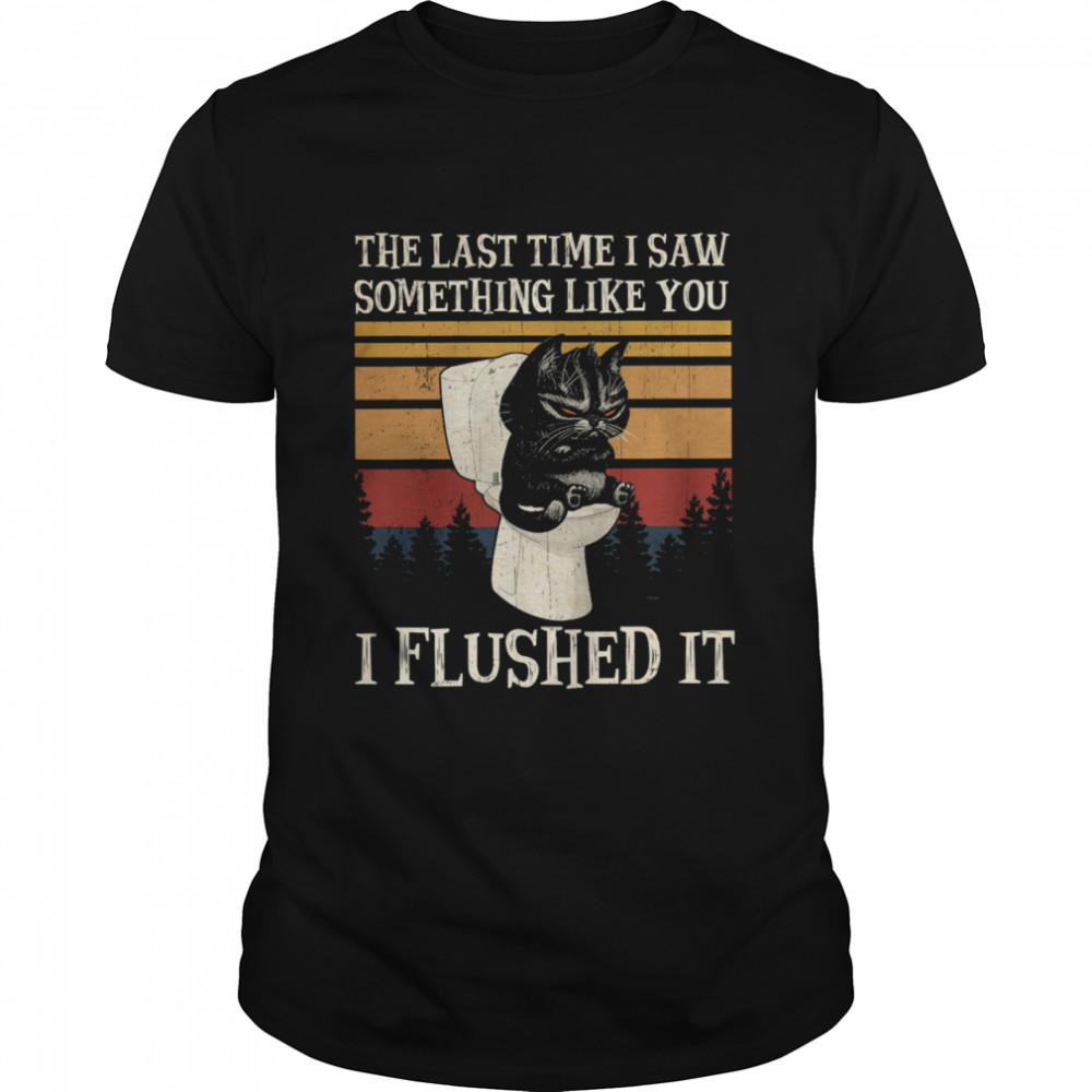 Black Cat The Last Time I Saw Something Like You I Flushed It Vintage Shirt