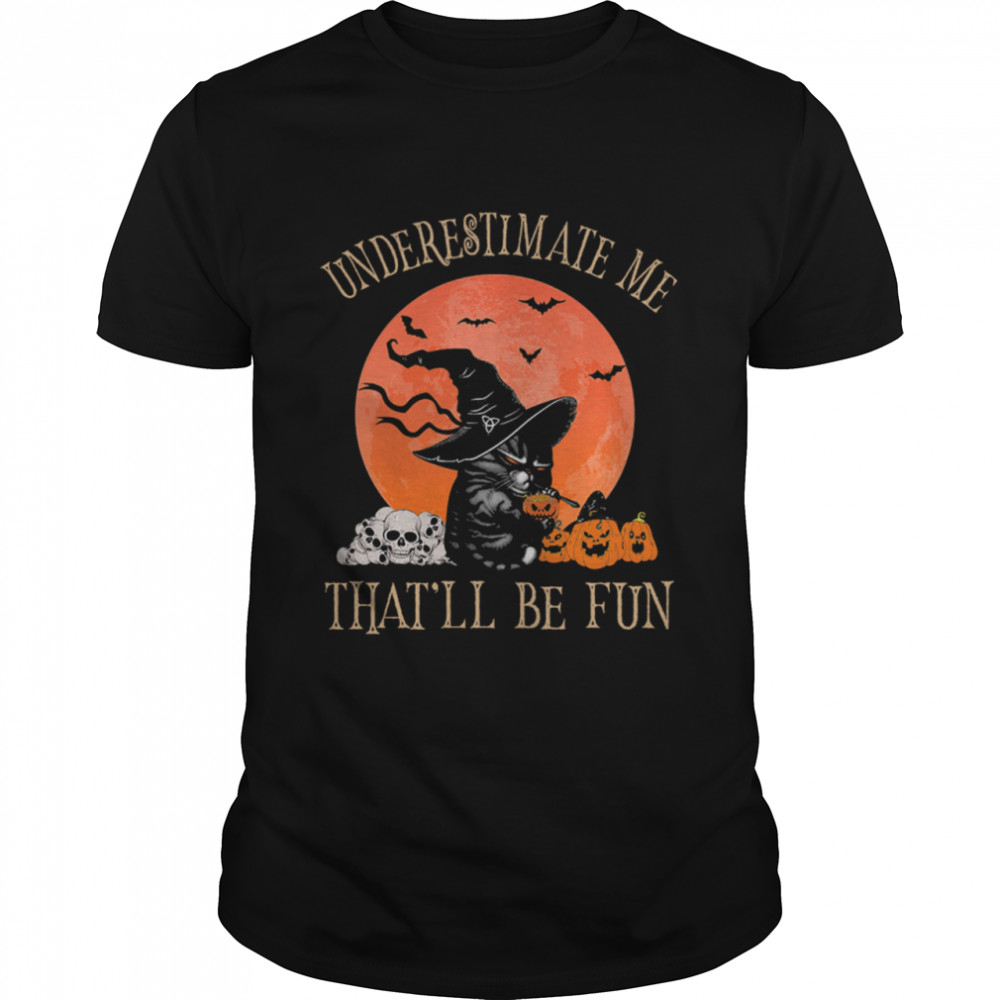 Black Cat Witch Underestimate Me Thatll Be Fun Halloween Shirt Black Cat Witch Underestimate Me Thatll Be Fun Halloween Shirt