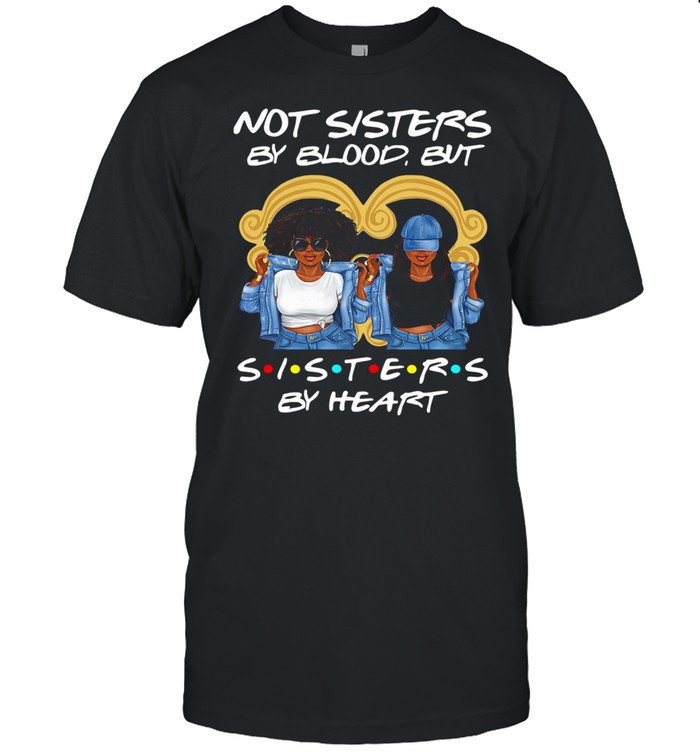 Black Girl Not Sisters By Blood But Sisters By Heart Shirt Black Girl Not Sisters By Blood But Sisters By Heart Shirt