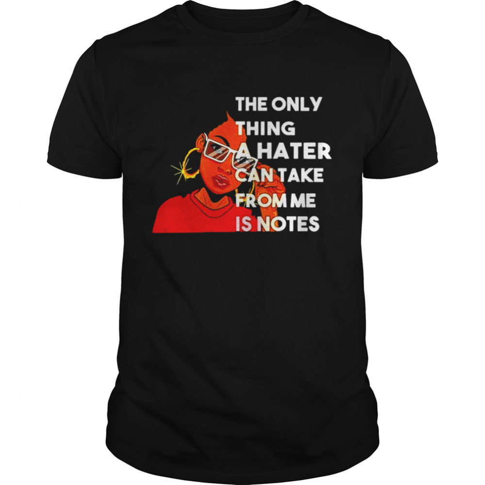 Black Girl The Only Thing A Hater Can Take From Me Is Notes Shirt