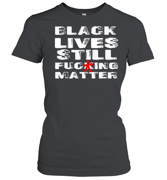 Black Lives Still Fucking Matter Shirt 1 » Cool Gifts for You - Mfamilygift Black Lives Still Fucking Matter Shirt 1