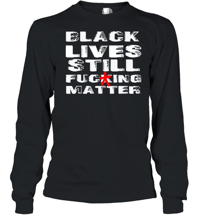 Black Lives Still Fucking Matter Shirt 2 » Cool Gifts for You - Mfamilygift Black Lives Still Fucking Matter Shirt 2