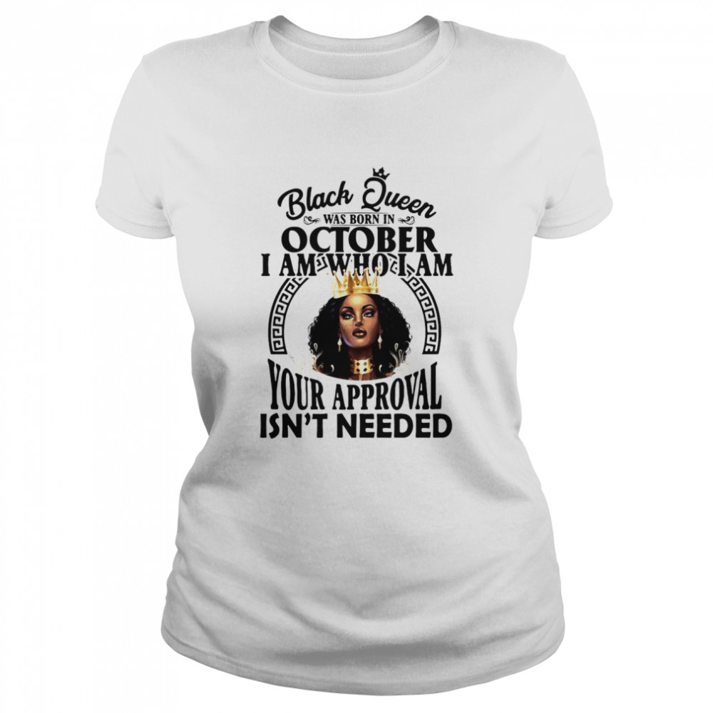 Black Queen Was Born In October I Am Who I Am Your Approval Isn’T Needed T-Shirt 1 » Cool Gifts for You - Mfamilygift Black Queen Was Born In October I Am Who I Am Your Approval Isn’T Needed T-Shirt 1