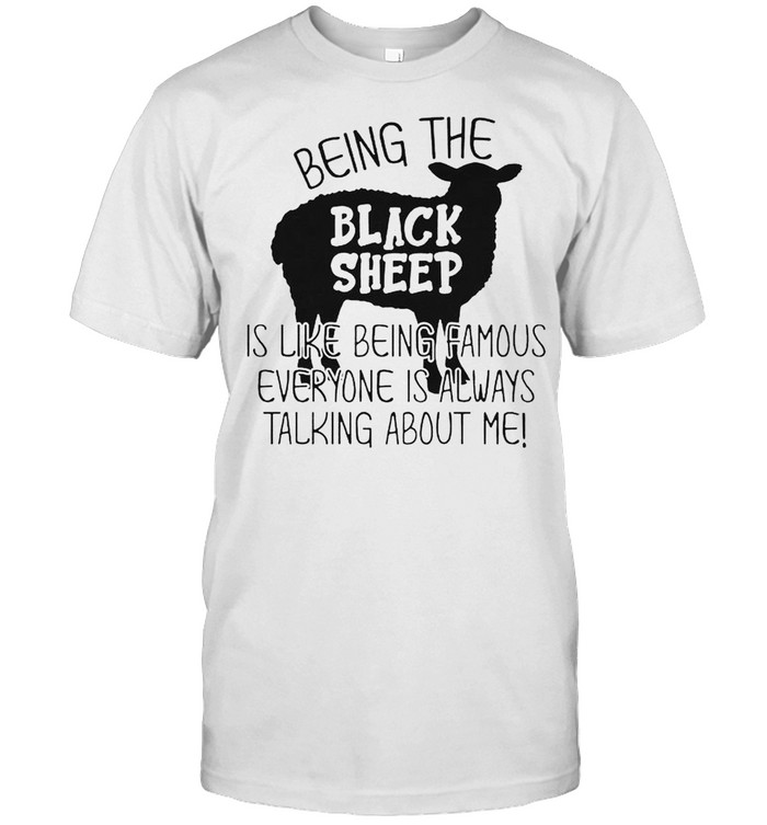 Black Sheep Being The Is Like Being Famous Everyone Shirt Black Sheep Being The Is Like Being Famous Everyone Shirt