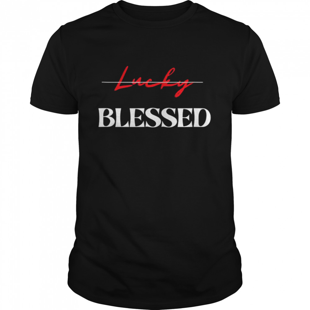 Blessed Not Lucky’S Shirt