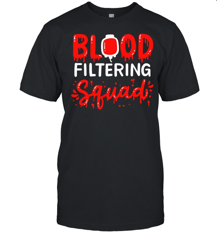 Blood Filtering Squad Dialysis Nurse Nephrology Technician Shirt Blood Filtering Squad Dialysis Nurse Nephrology Technician Shirt