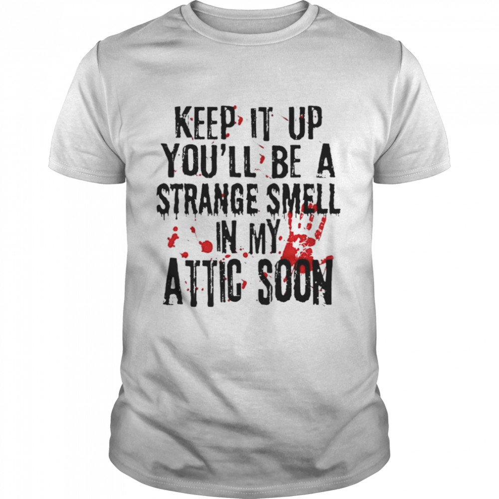 Blood Keep It Up And You’Ll Be A Strange Smell In The Attic Soon Shirt