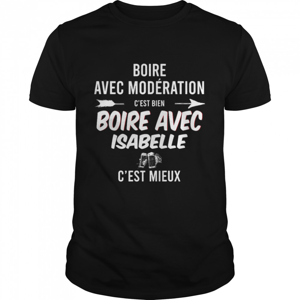 Boire Avec Modération C’Est Bien Boire Avec Isabelle C’Est Mieux T-Shirt Boire Avec Modération C’Est Bien Boire Avec Isabelle C’Est Mieux T-Shirt