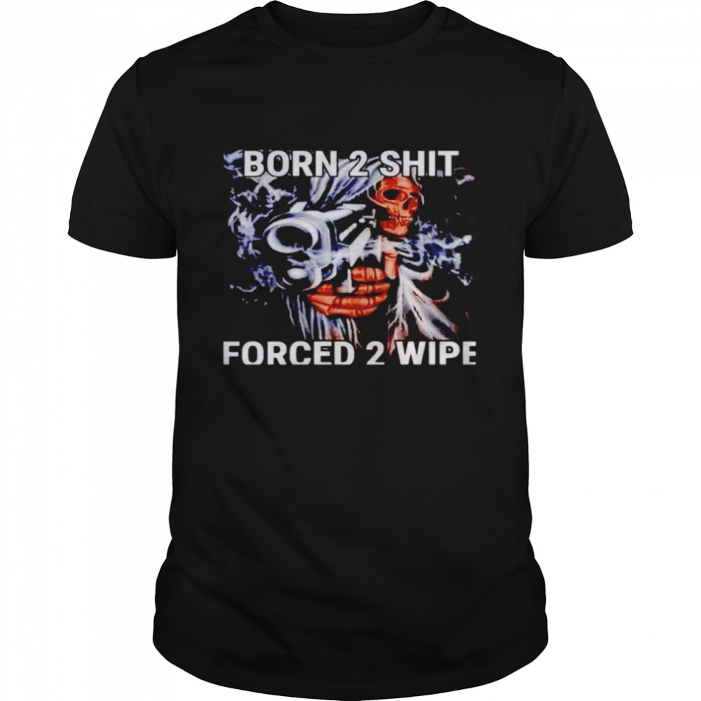 Born 2 Shit Forced 2 Wipe Shirt Born 2 Shit Forced 2 Wipe Shirt