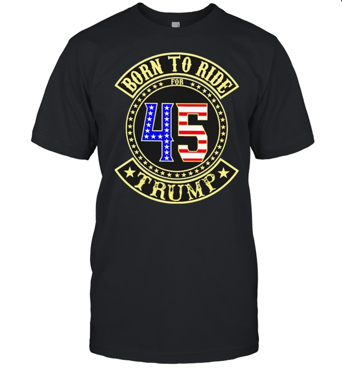 Born To Ride For 45 Trump Shirt