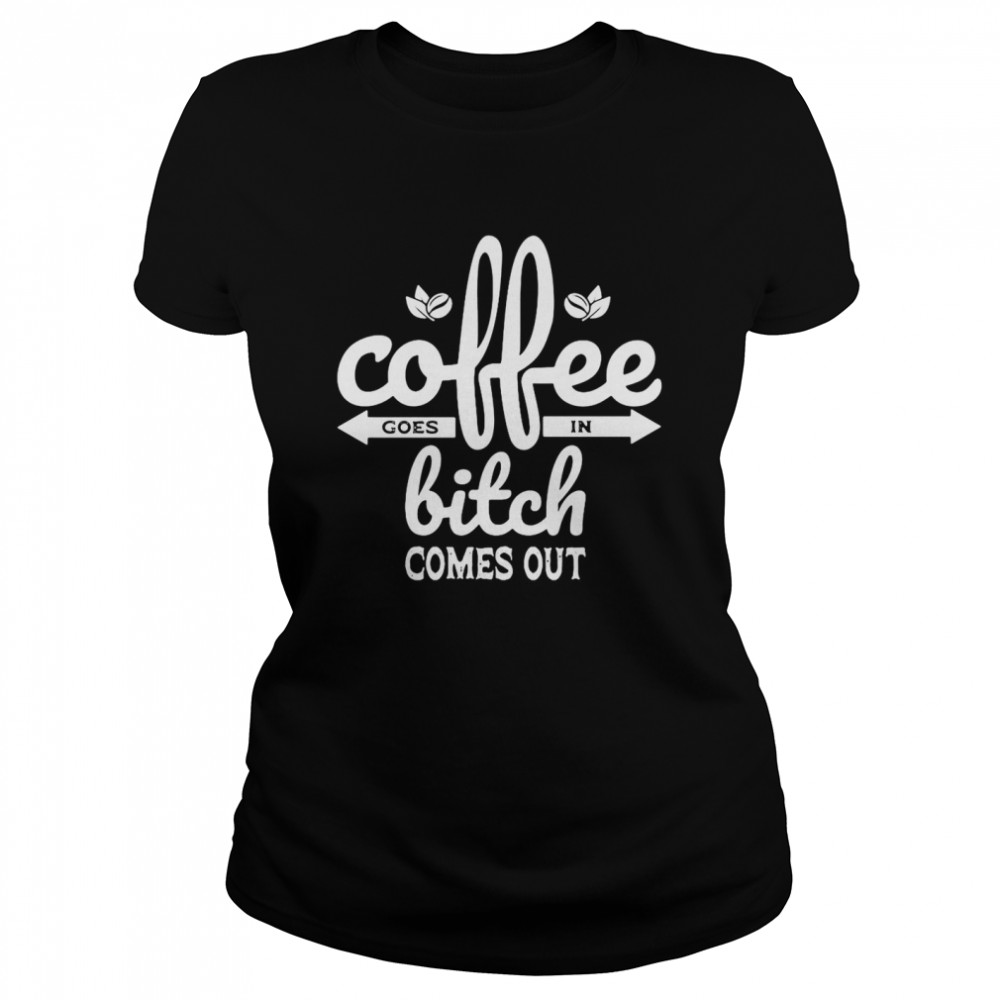 Coffee Goes In Bitch Comes Out T-Shirt 1 » Cool Gifts for You - Mfamilygift Coffee Goes In Bitch Comes Out T-Shirt 1